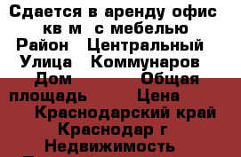 Сдается в аренду офис 20 кв.м. с мебелью › Район ­ Центральный › Улица ­ Коммунаров › Дом ­ 221/1 › Общая площадь ­ 20 › Цена ­ 10 500 - Краснодарский край, Краснодар г. Недвижимость » Помещения аренда   